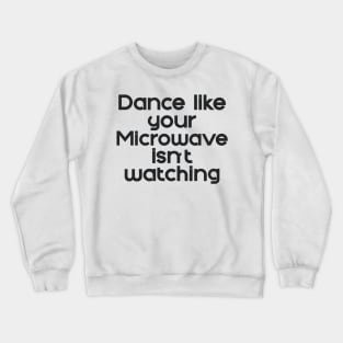 Dance like the Microwave isn't Watching Crewneck Sweatshirt